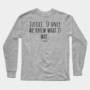 Justice. If-only-we-knew-what-it-was.(Socrates) Long Sleeve T-Shirt